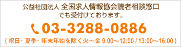 (社)全国求人情報協会相談センターでも受付けております。 03-3288-0886(祝日を除く月〜金9:00〜12:00 13:00〜16:00)