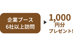 企業ブース6社以上訪問1000円分プレゼント！